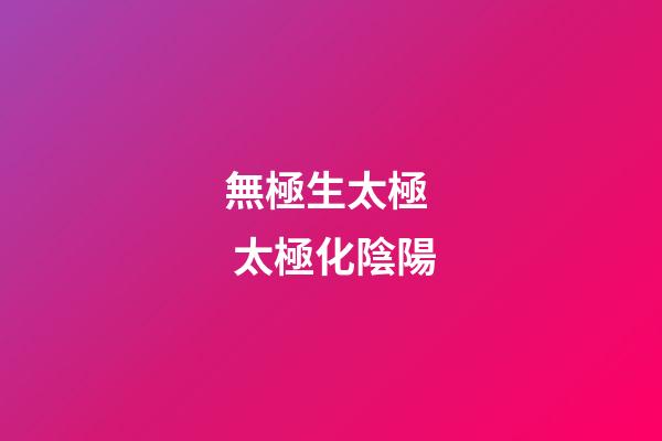 無極生太極  太極化陰陽